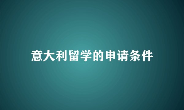 意大利留学的申请条件