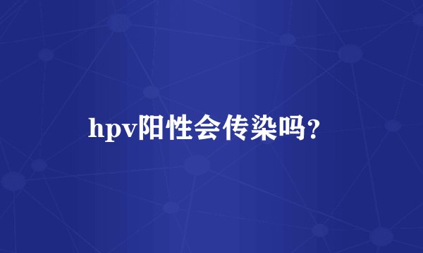 hpv阳性会传染吗？