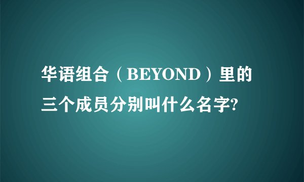 华语组合（BEYOND）里的三个成员分别叫什么名字?