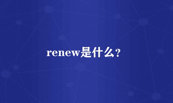 renew是什么？