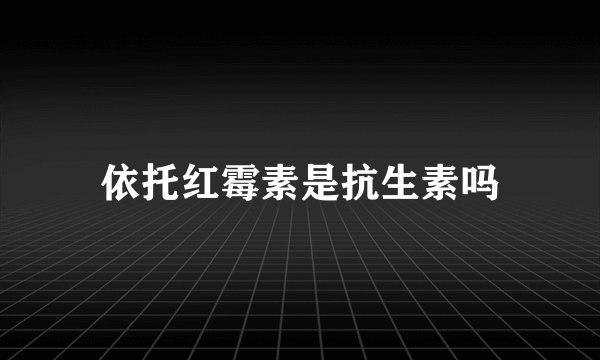 依托红霉素是抗生素吗