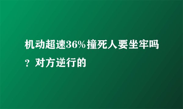 机动超速36%撞死人要坐牢吗？对方逆行的