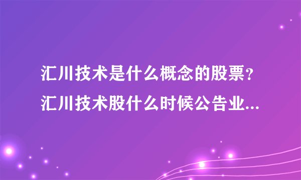 汇川技术是什么概念的股票？汇川技术股什么时候公告业绩？汇川技术股票属于哪些板块？