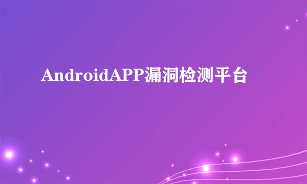 AndroidAPP漏洞检测平台