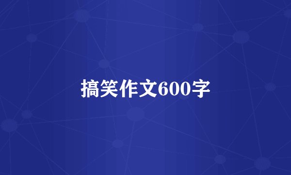 搞笑作文600字