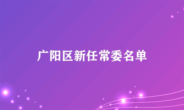 广阳区新任常委名单