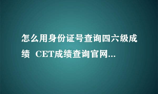 怎么用身份证号查询四六级成绩  CET成绩查询官网入口在哪