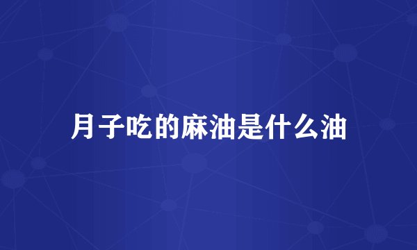 月子吃的麻油是什么油