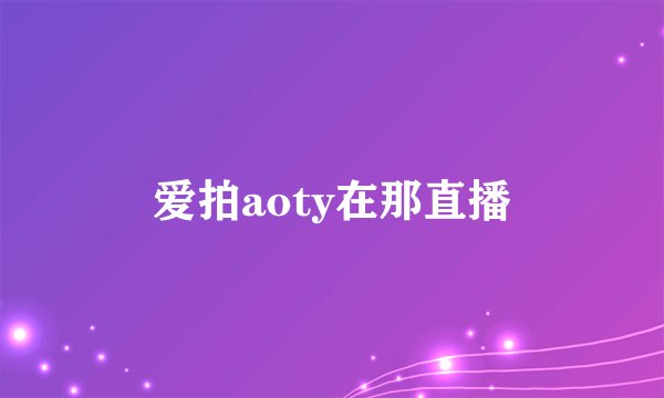 爱拍aoty在那直播