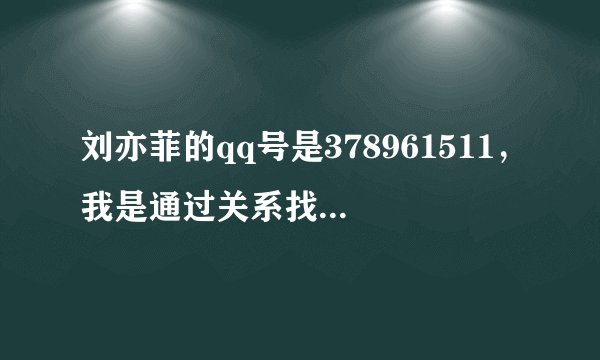 刘亦菲的qq号是378961511，我是通过关系找到他的QQ的！！