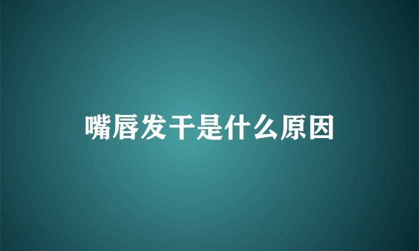 嘴唇发干是什么原因