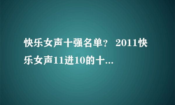 快乐女声十强名单？ 2011快乐女声11进10的十强名单谁知道？？