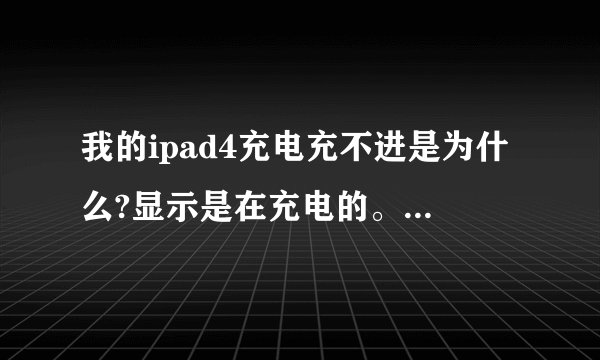 我的ipad4充电充不进是为什么?显示是在充电的。但是充了一晚上还是没有冲进去一点,有时候又充的