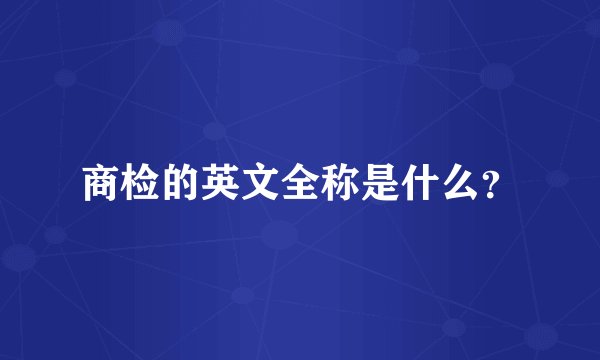 商检的英文全称是什么？