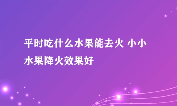 平时吃什么水果能去火 小小水果降火效果好