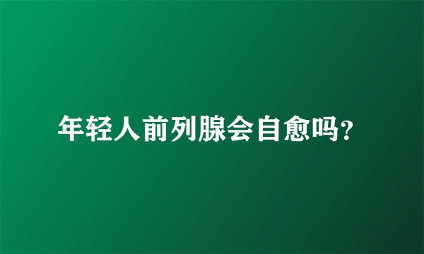 年轻人前列腺会自愈吗？