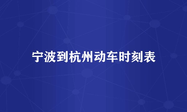 宁波到杭州动车时刻表