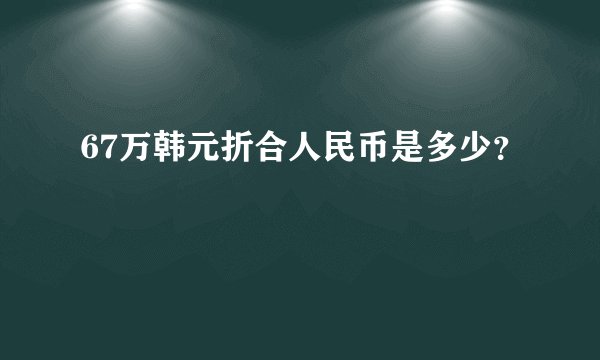 67万韩元折合人民币是多少？
