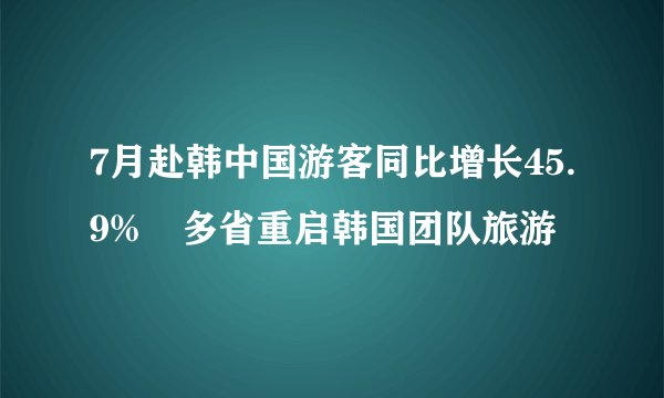 7月赴韩中国游客同比增长45.9%　多省重启韩国团队旅游