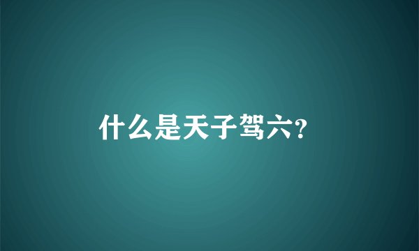 什么是天子驾六？