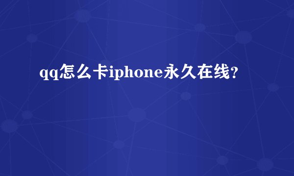 qq怎么卡iphone永久在线？