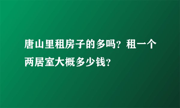 唐山里租房子的多吗?租一个两居室大概多少钱?