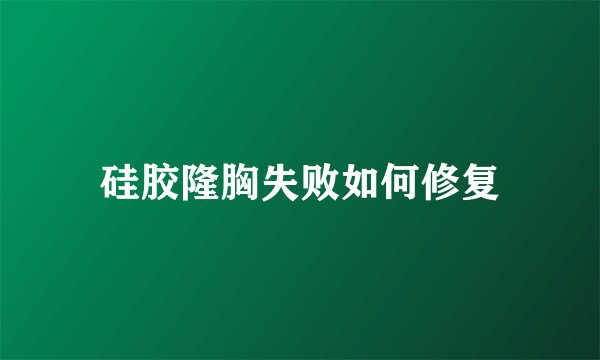 硅胶隆胸失败如何修复