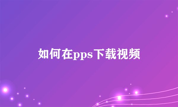 如何在pps下载视频