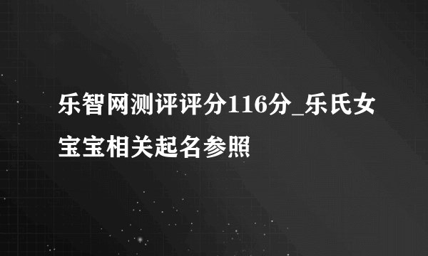 乐智网测评评分116分_乐氏女宝宝相关起名参照
