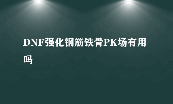 DNF强化钢筋铁骨PK场有用吗