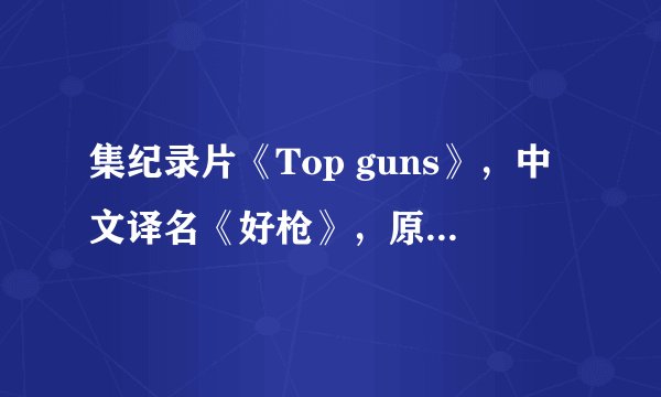集纪录片《Top guns》，中文译名《好枪》，原名《顶级枪械》？