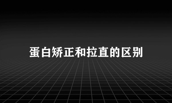 蛋白矫正和拉直的区别