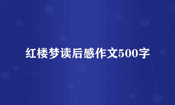 红楼梦读后感作文500字