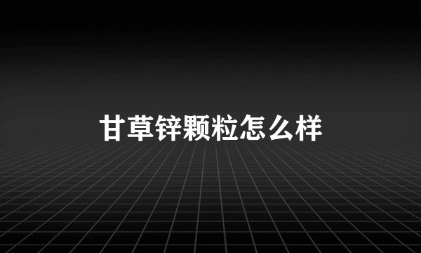甘草锌颗粒怎么样