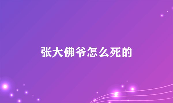 张大佛爷怎么死的