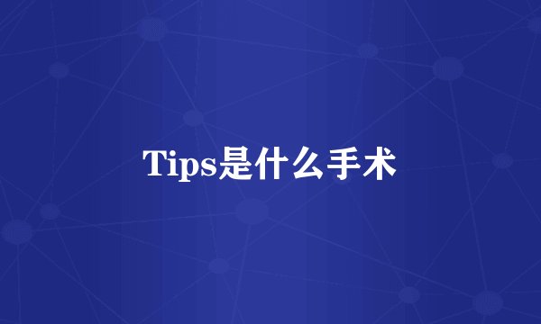 Tips是什么手术