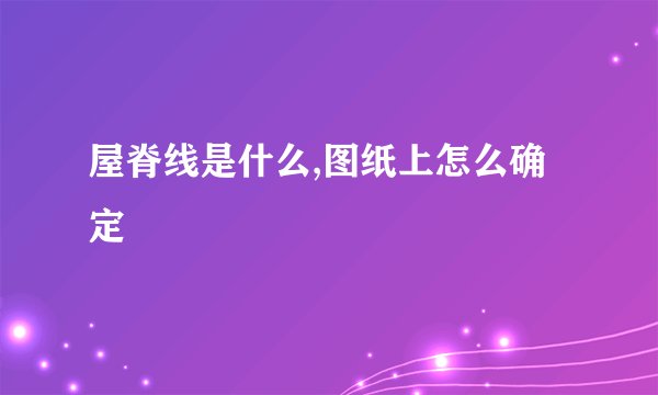 屋脊线是什么,图纸上怎么确定