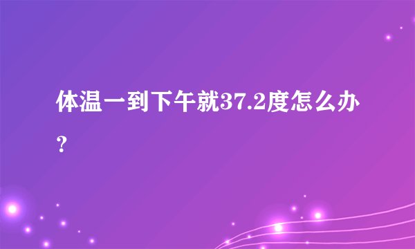体温一到下午就37.2度怎么办？