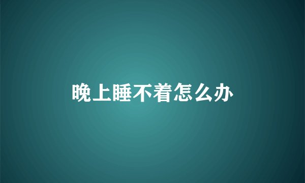 晚上睡不着怎么办