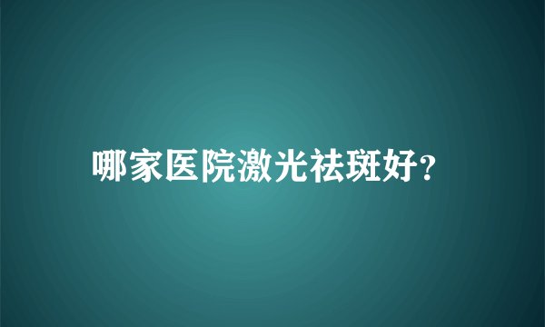 哪家医院激光祛斑好？