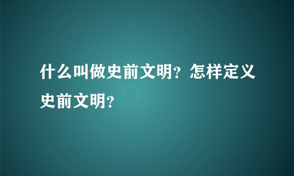 什么叫做史前文明？怎样定义史前文明？