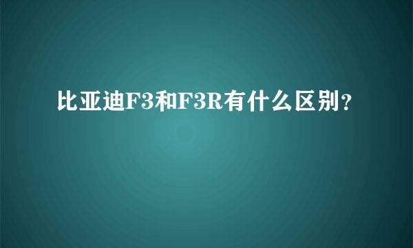 比亚迪F3和F3R有什么区别？