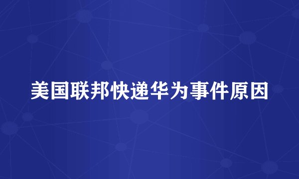 美国联邦快递华为事件原因