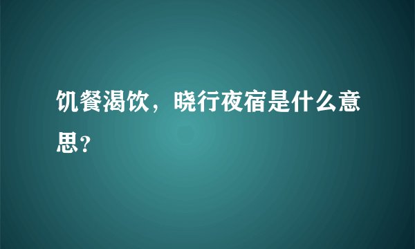 饥餐渴饮，晓行夜宿是什么意思？
