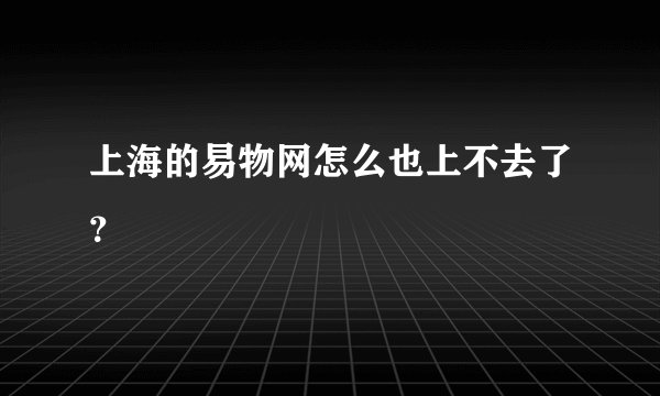 上海的易物网怎么也上不去了？