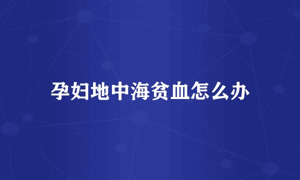 孕妇地中海贫血怎么办