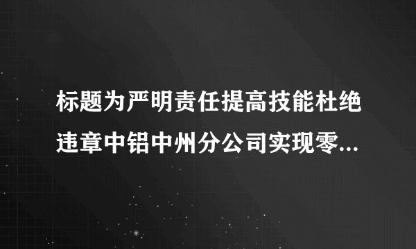 标题为严明责任提高技能杜绝违章中铝中州分公司实现零的突破说说这则新闻的有什么问题加以修改谢谢了，大