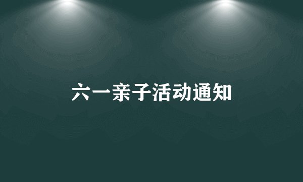 六一亲子活动通知