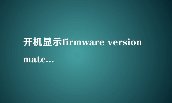 开机显示firmware version matched这是什么意思