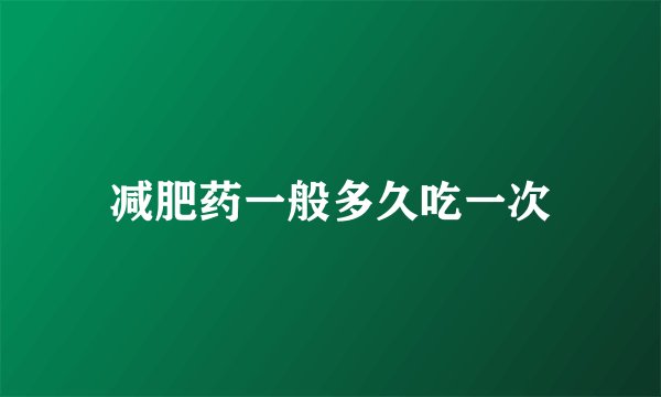 减肥药一般多久吃一次